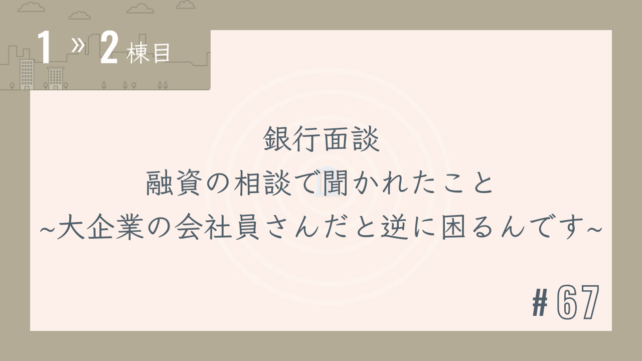 【1〜2棟目 #67】銀行面談 融資の相談で聞かれたこと~大企業の会社員さんだと逆に困るんです~