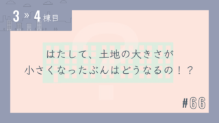 【3〜4棟目 #66】はたして、土地の大きさが小さくなったぶんはどうなるの!?