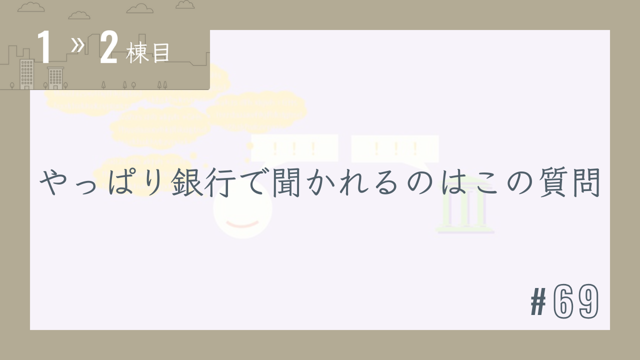 【1〜2棟目 #69】やっぱり銀行で聞かれるのはこの質問