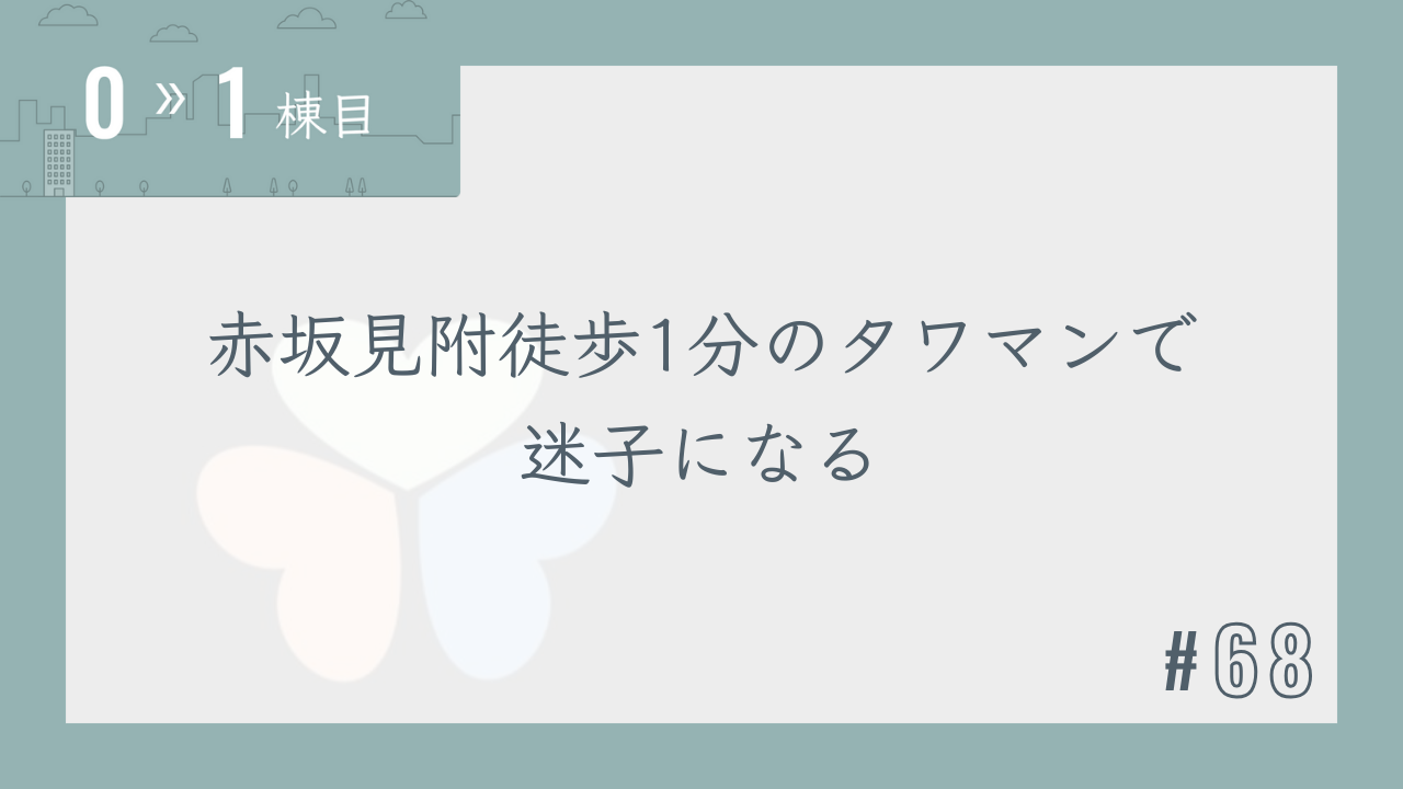 【0〜1棟目 #68】赤坂見附徒歩1分のタワマンで迷子になる