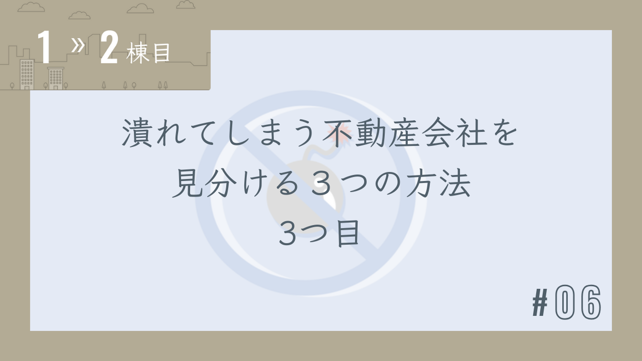 【1〜2棟目 #06】潰れてしまう不動産会社を見分ける3つの方法 3つ目