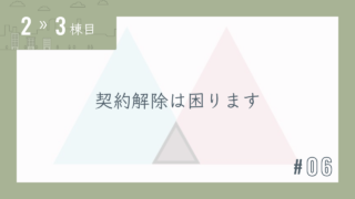 【2〜3棟目 #06】契約解除は困ります