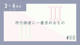 【3〜4棟目 #06】仲介御者に一番求めるもの