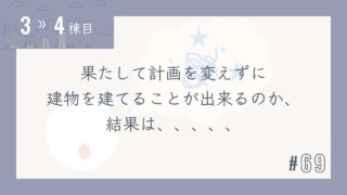 【3〜4棟目 #69】果たして計画を変えずに建物を建てることが出来るのか、結果は、、、、、