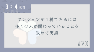 【3〜4棟目 #70】マンションが1棟できるには多くの人が関わっていることを改めて実感