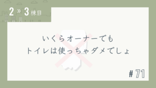【2〜3棟目 #71】いくらオーナーでもトイレは使っちゃダメでしょ