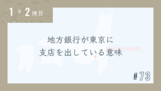 【1〜2棟目 #73】地方銀行が東京に支店を出している意味