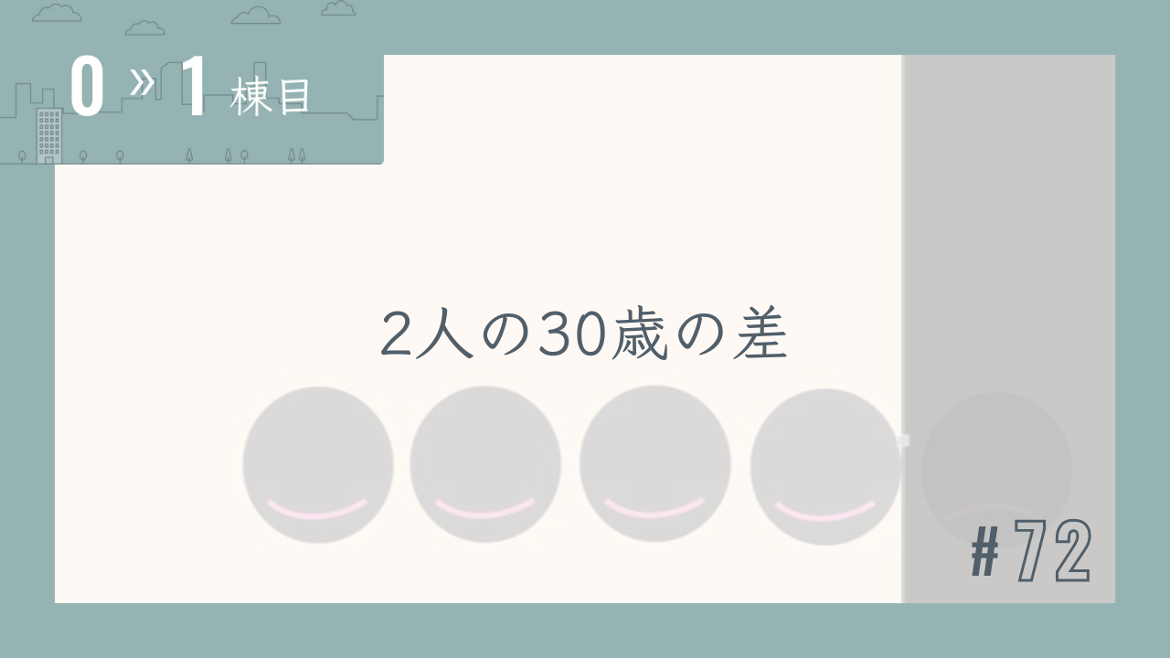 【0〜1棟目 #72】2人の30歳の差