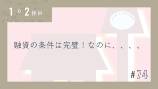 【1〜2棟目 #74】融資の条件は完璧!なのに、、、、
