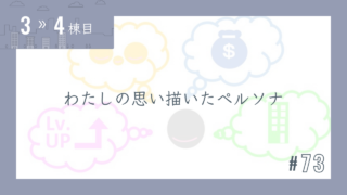 【3〜4棟目 #73】わたしの思い描いたペルソナ