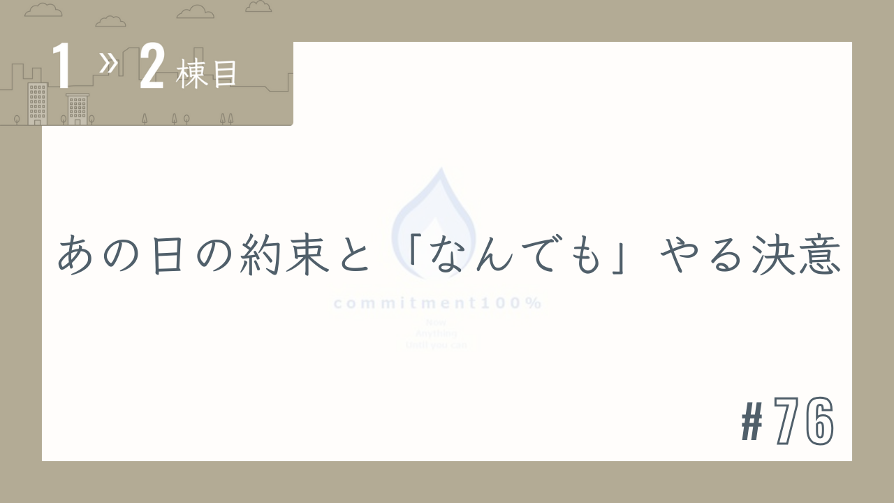 【1〜2棟目 #76】あの日の約束と「なんでも」やる決意