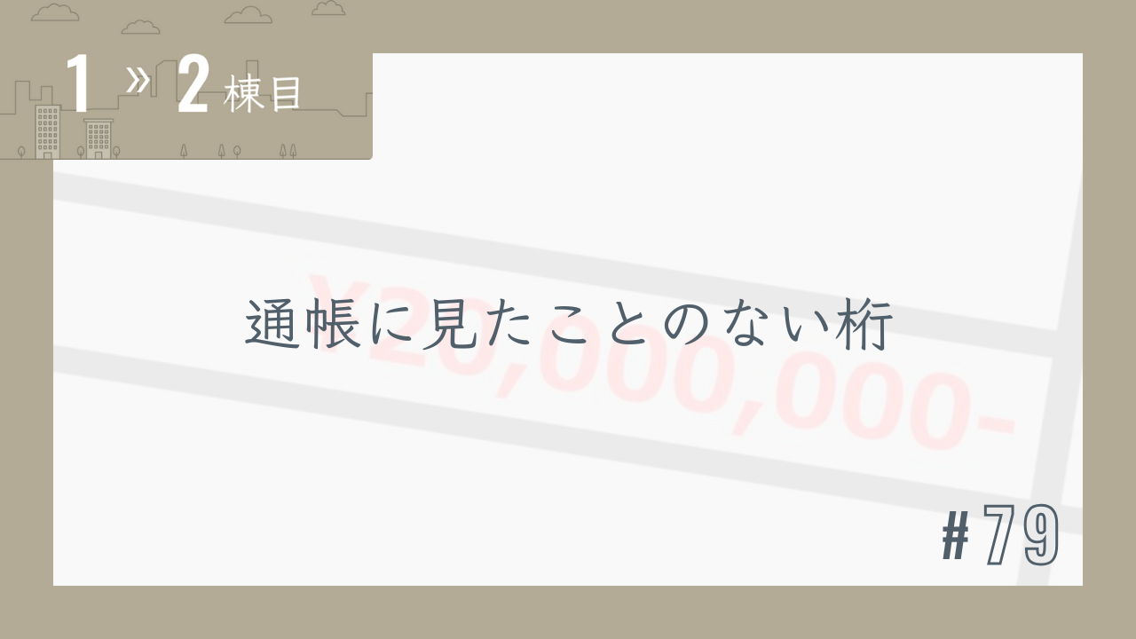 【1〜2棟目 #79】通帳に見たことのない桁