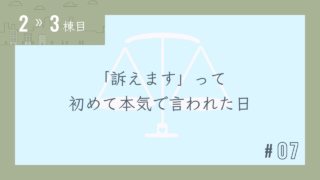 【2〜3棟目 #07】「訴えます」って初めて本気で言われた日