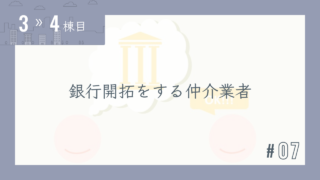 【3〜4棟目 #07】銀行開拓をする仲介業者