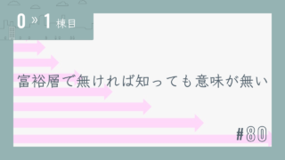 【0〜1棟目 #80】富裕層で無ければ知っても意味が無い