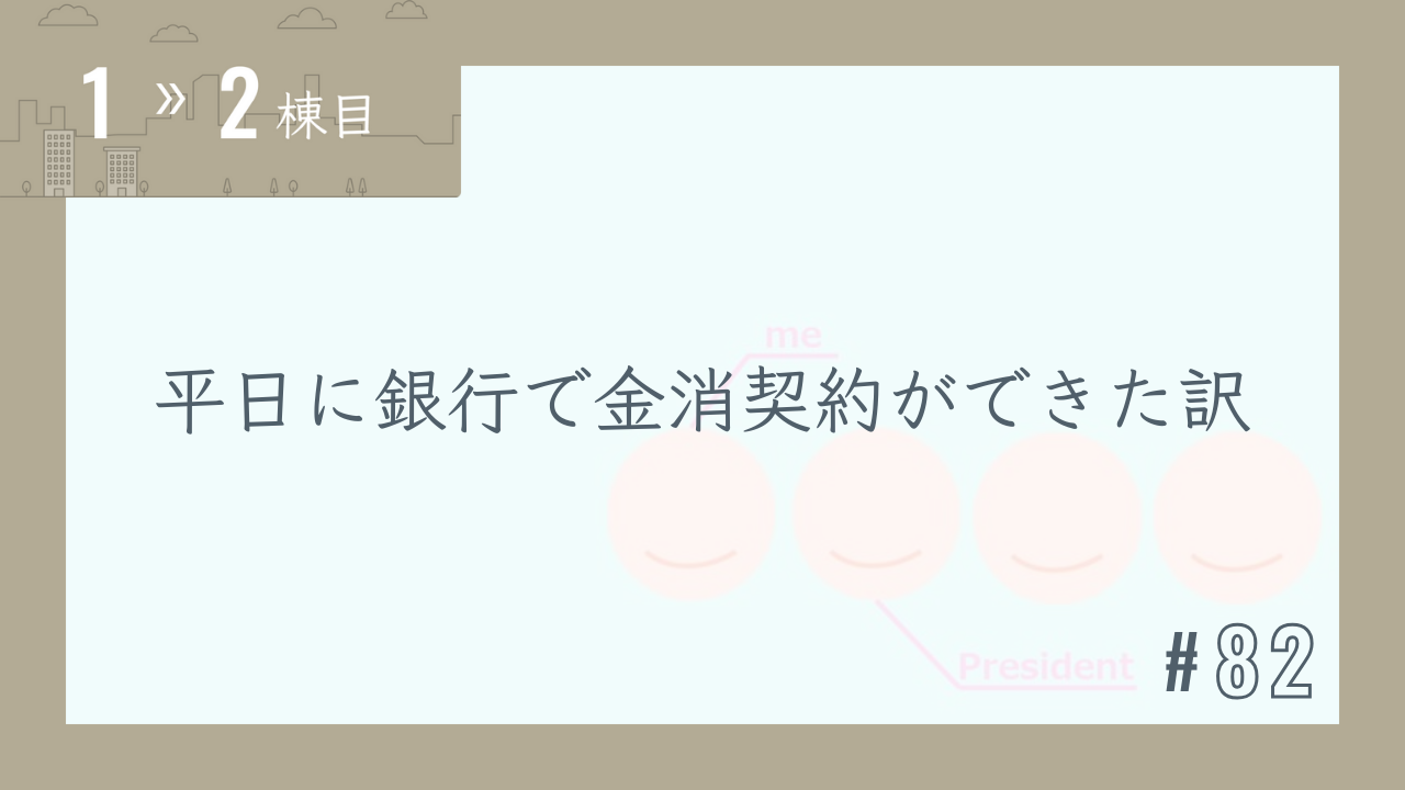 【1〜2棟目 #82】平日に銀行で金消契約ができた訳