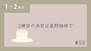 【1〜2棟目 #83】2棟目の決定は星野珈琲で