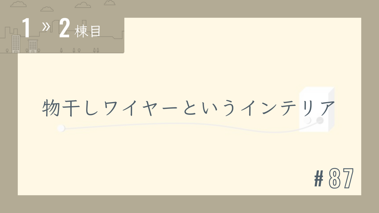 【1〜2棟目 #87】物干しワイヤーというインテリア