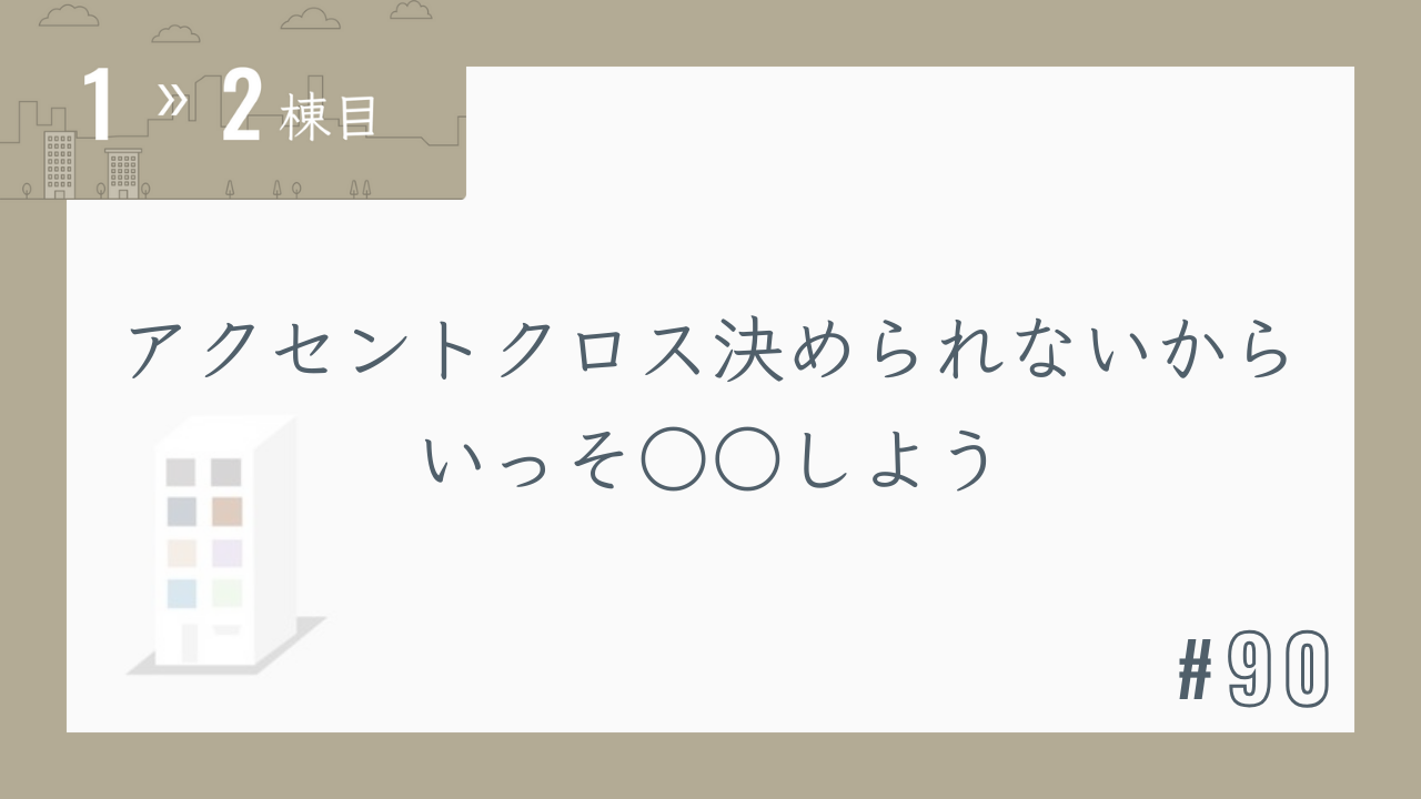 【1〜2棟目 #90】アクセントクロス決められないからいっそ〇〇しよう