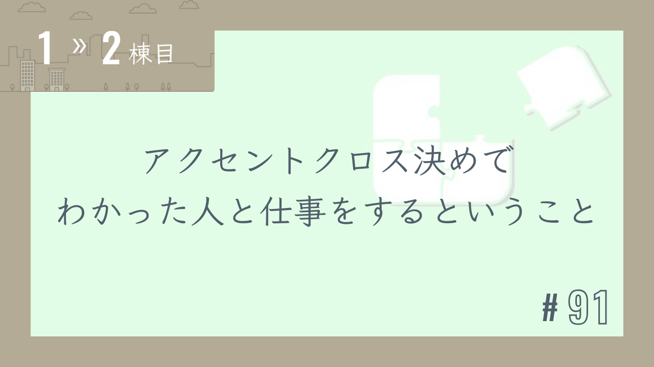 【1〜2棟目 #91】アクセントクロス決めでわかった人と仕事をするということ