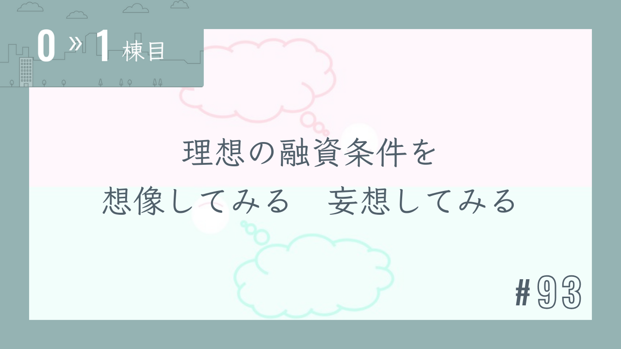 【0〜1棟目 #93】理想の融資条件を想像してみる 妄想してみる