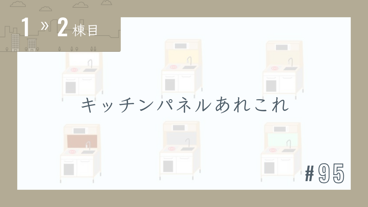 【1〜2棟目 #95】キッチンパネルあれこれ