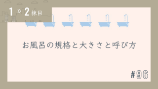【1〜2棟目 #96】お風呂の規格と大きさと呼び方