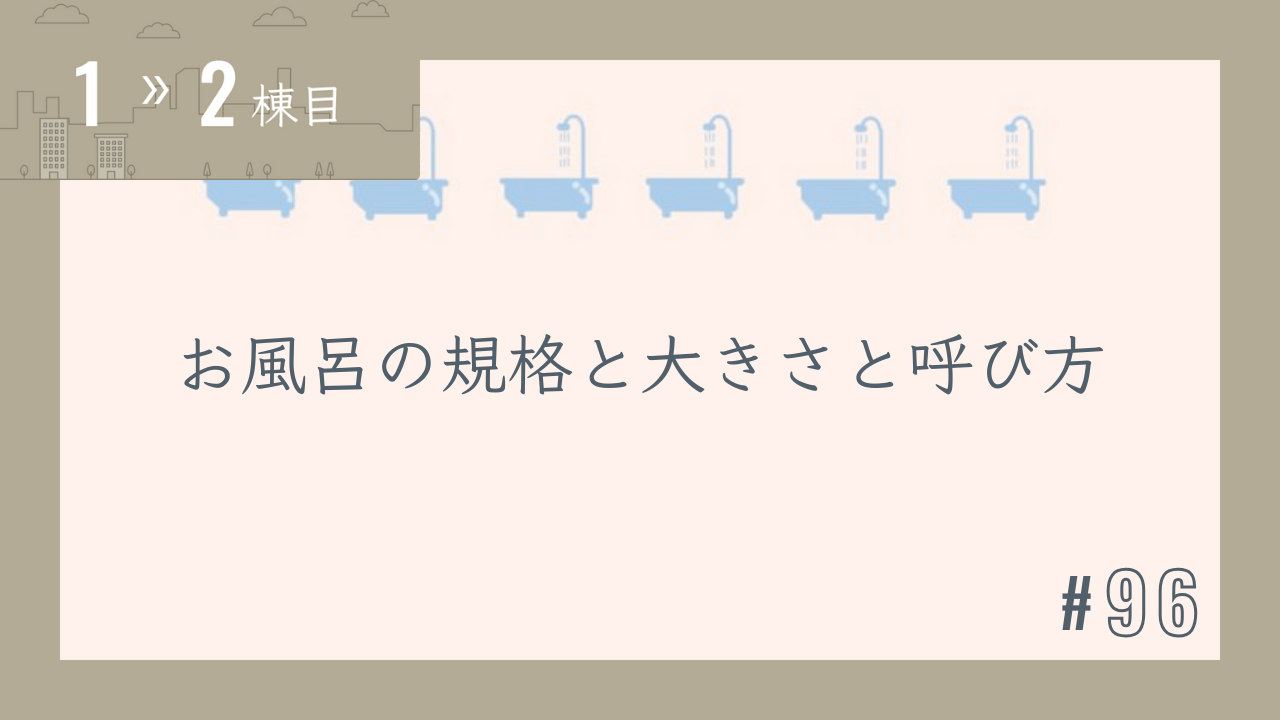 【1〜2棟目 #96】お風呂の規格と大きさと呼び方