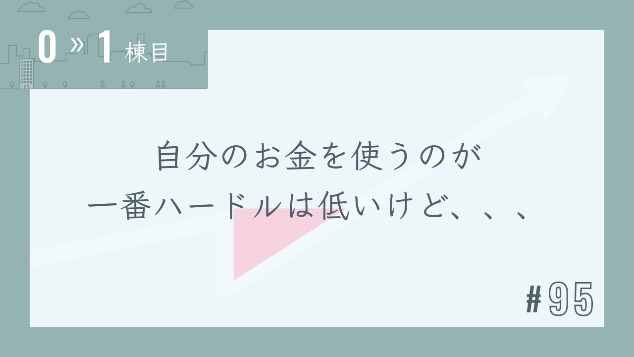 【0〜1棟目 #95】自分のお金を使うのが一番ハードルは低いけど、、、