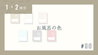 【1〜2棟目 #98】お風呂の色